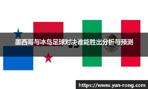 墨西哥与冰岛足球对决谁能胜出分析与预测